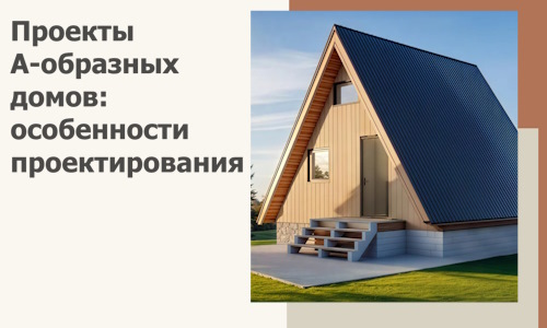 Проекты А-образных домов: особенности проектирования и строительства в Осинниках